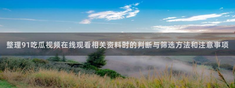 黑料爆料热点资讯:整理91吃瓜视频在线观看相关资料时的判断与筛选方法和注意事项