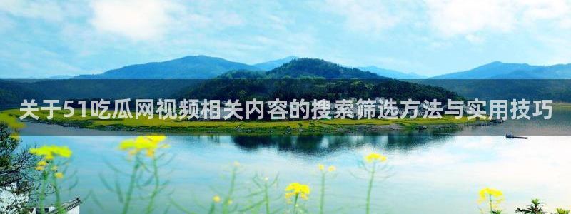 今日事件爆料：关于51吃瓜网视频相关内容的搜索筛选方法与实用技巧